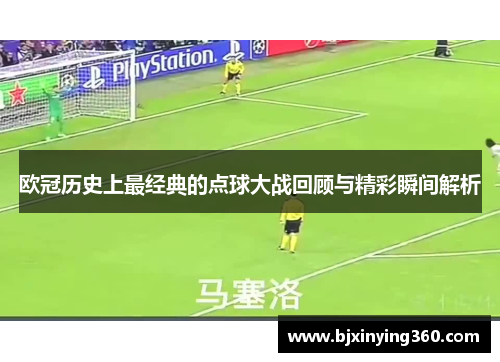 欧冠历史上最经典的点球大战回顾与精彩瞬间解析