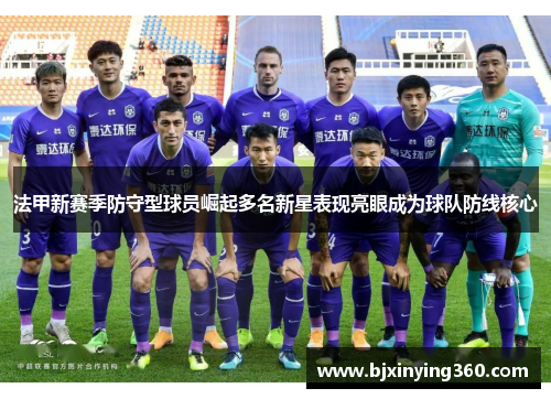 法甲新赛季防守型球员崛起多名新星表现亮眼成为球队防线核心