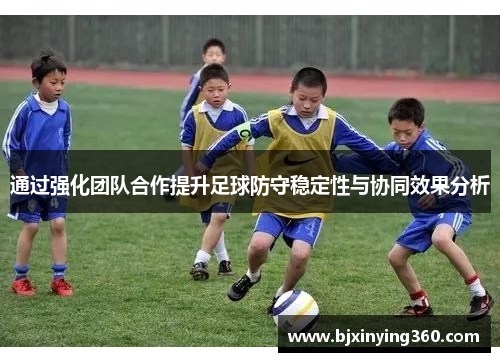 通过强化团队合作提升足球防守稳定性与协同效果分析