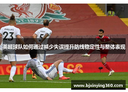 英超球队如何通过减少失误提升防线稳定性与整体表现