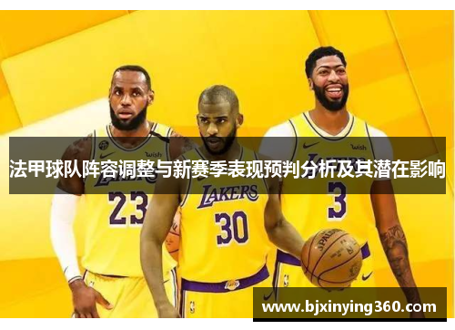 法甲球队阵容调整与新赛季表现预判分析及其潜在影响