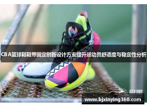 CBA篮球鞋鞋带固定创新设计方案提升运动员舒适度与稳定性分析