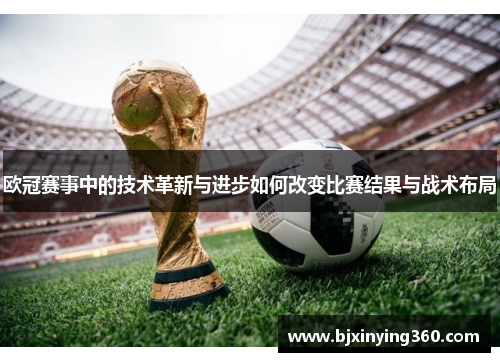 欧冠赛事中的技术革新与进步如何改变比赛结果与战术布局