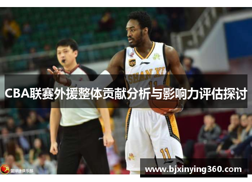 CBA联赛外援整体贡献分析与影响力评估探讨