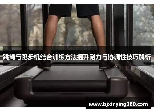 跳绳与跑步机结合训练方法提升耐力与协调性技巧解析