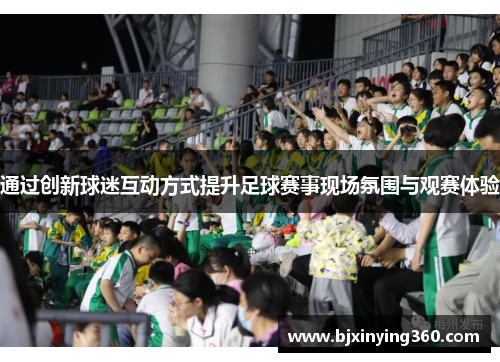 通过创新球迷互动方式提升足球赛事现场氛围与观赛体验